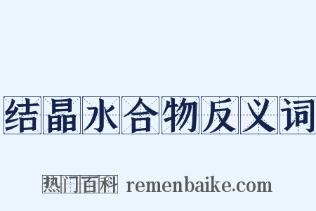 结晶水合物反义词是什么意思的图片